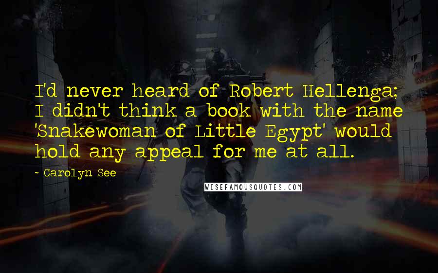 Carolyn See quotes: I'd never heard of Robert Hellenga; I didn't think a book with the name 'Snakewoman of Little Egypt' would hold any appeal for me at all.