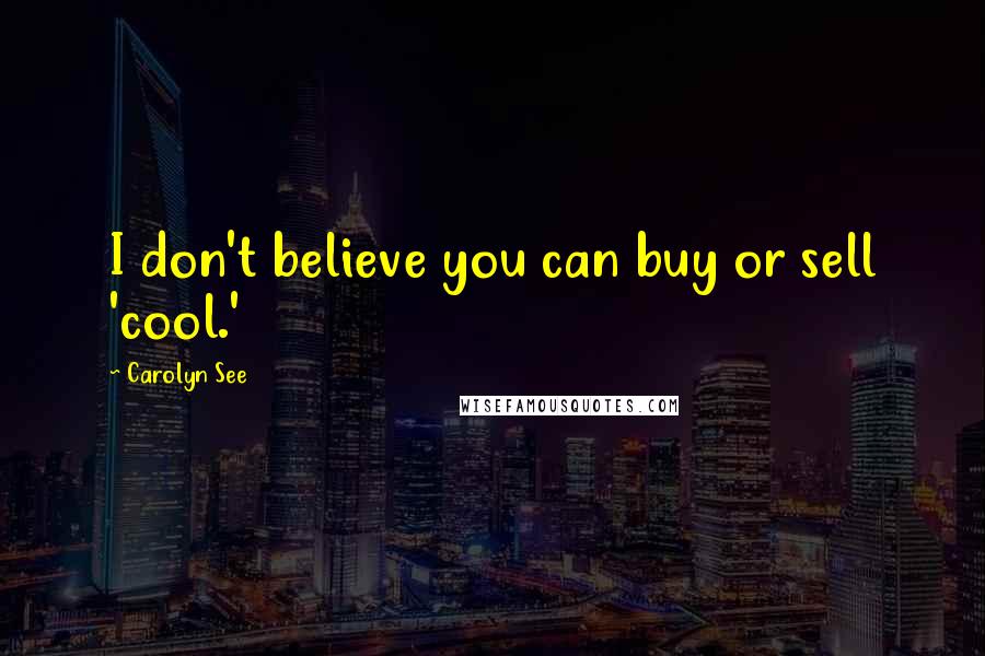 Carolyn See quotes: I don't believe you can buy or sell 'cool.'