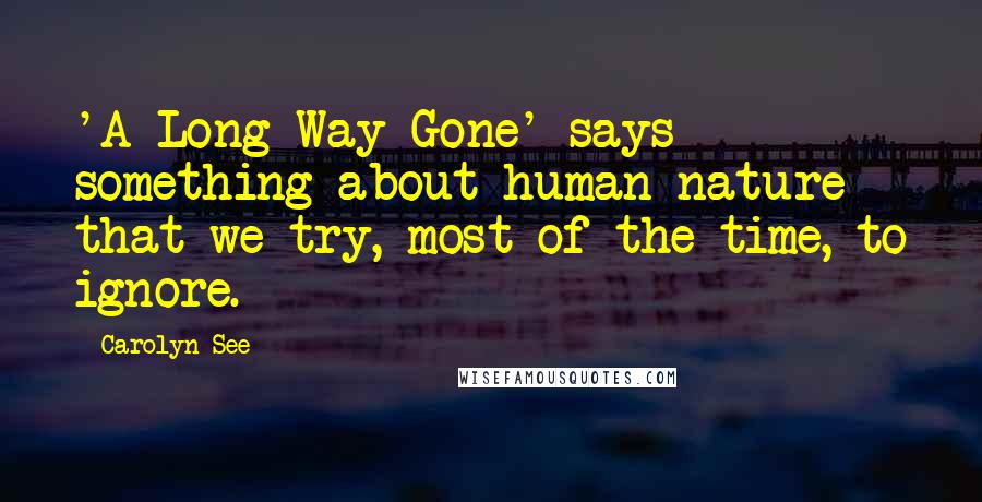 Carolyn See quotes: 'A Long Way Gone' says something about human nature that we try, most of the time, to ignore.