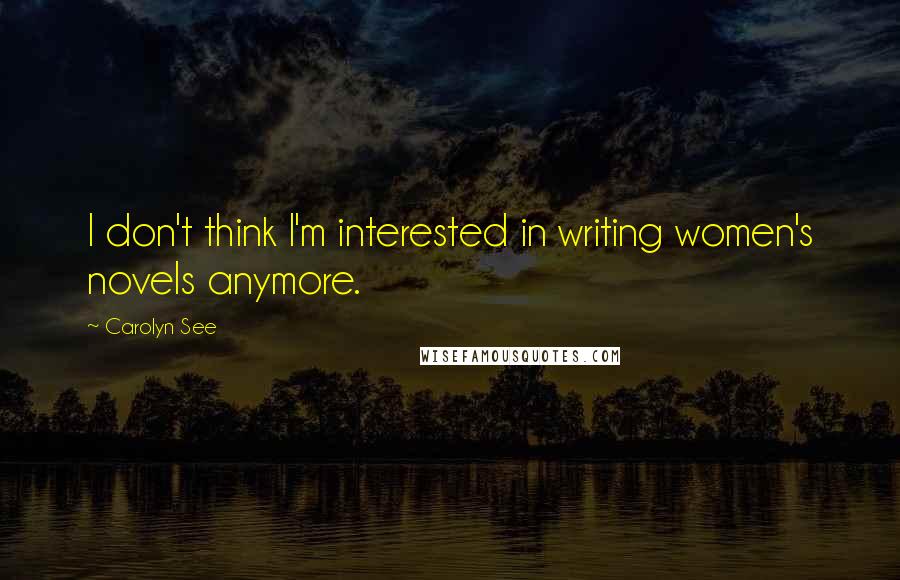 Carolyn See quotes: I don't think I'm interested in writing women's novels anymore.