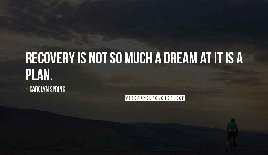 Carolyn Spring quotes: Recovery is not so much a dream at it is a plan.
