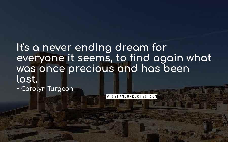 Carolyn Turgeon quotes: It's a never ending dream for everyone it seems, to find again what was once precious and has been lost.
