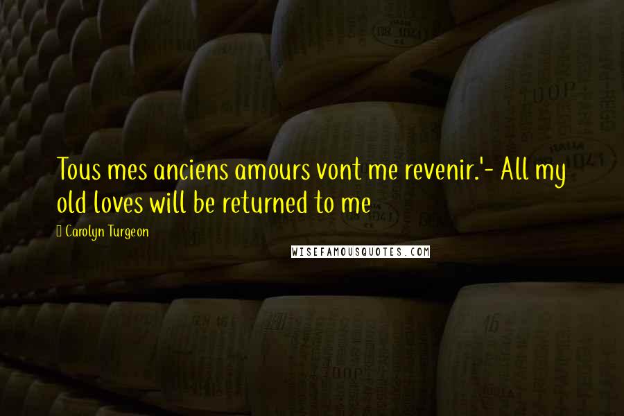 Carolyn Turgeon quotes: Tous mes anciens amours vont me revenir.'- All my old loves will be returned to me