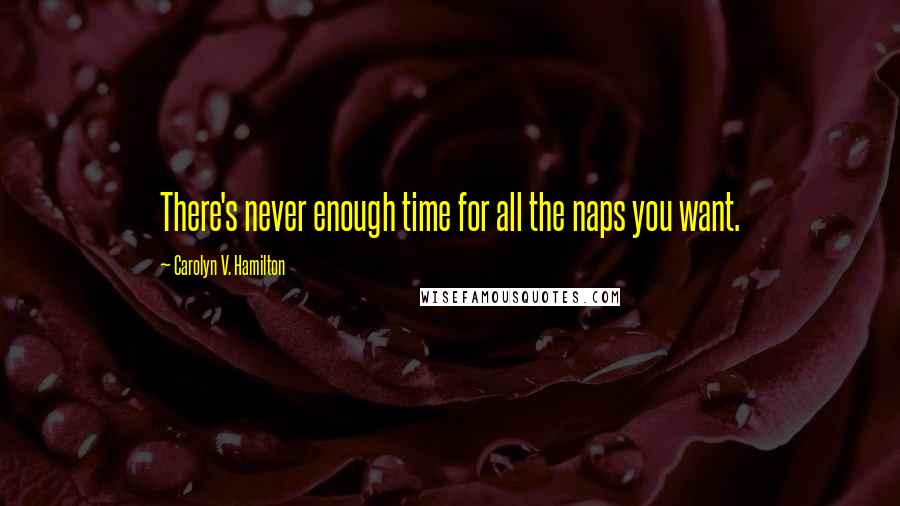 Carolyn V. Hamilton quotes: There's never enough time for all the naps you want.