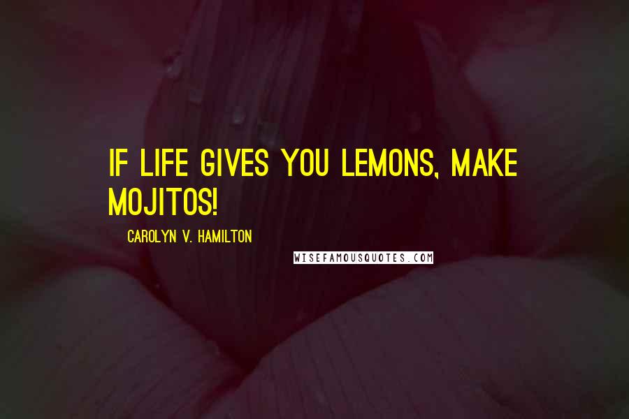 Carolyn V. Hamilton quotes: If life gives you lemons, make mojitos!