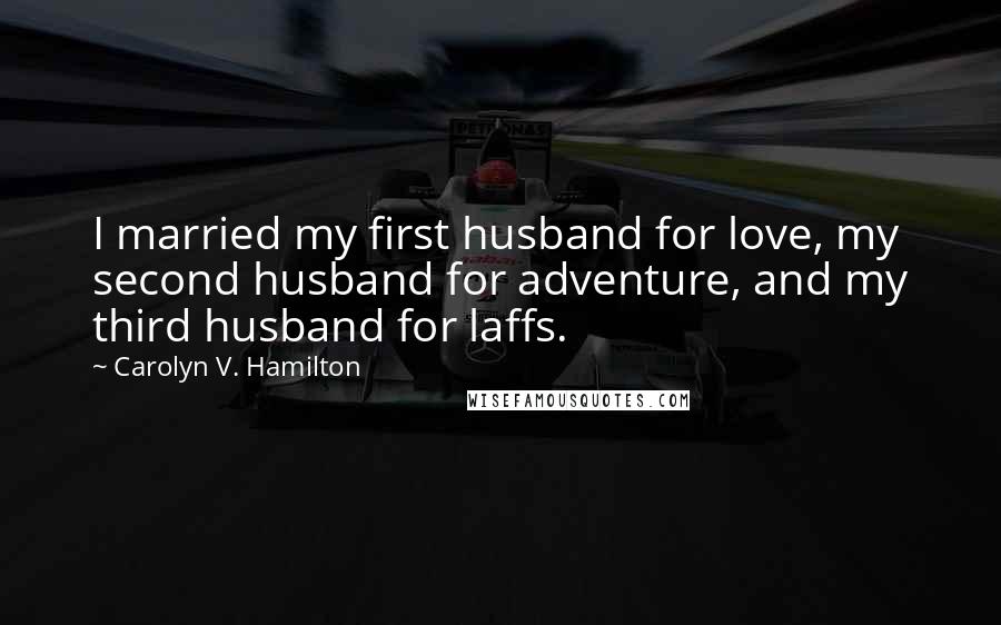Carolyn V. Hamilton quotes: I married my first husband for love, my second husband for adventure, and my third husband for laffs.