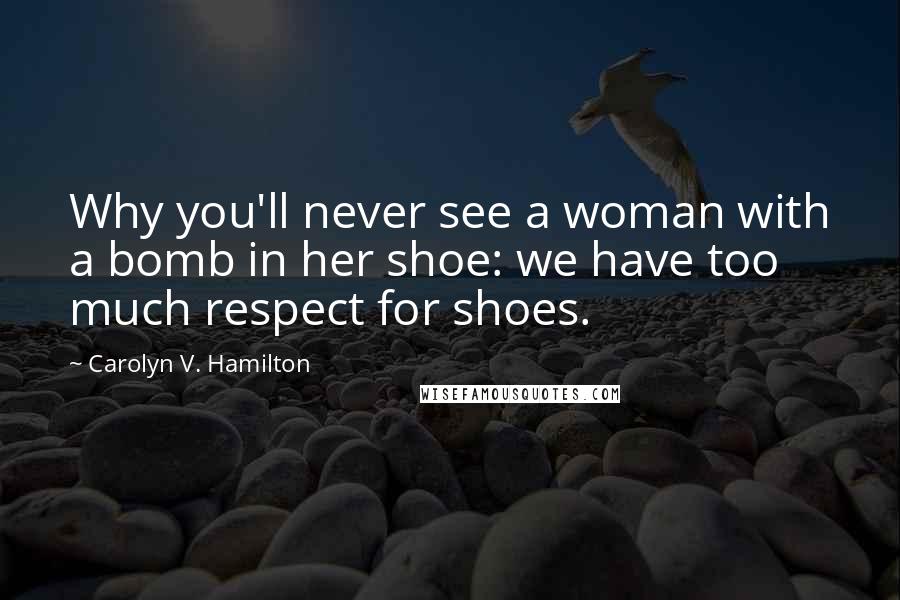 Carolyn V. Hamilton quotes: Why you'll never see a woman with a bomb in her shoe: we have too much respect for shoes.