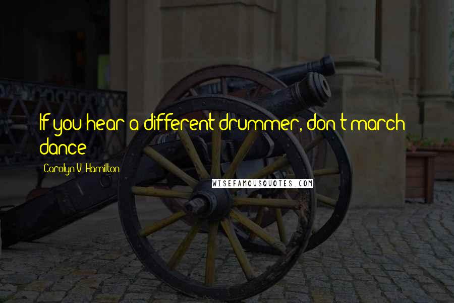 Carolyn V. Hamilton quotes: If you hear a different drummer, don't march - dance!