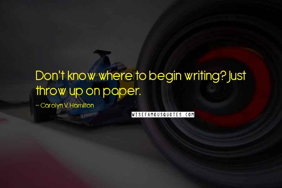 Carolyn V. Hamilton quotes: Don't know where to begin writing? Just throw up on paper.