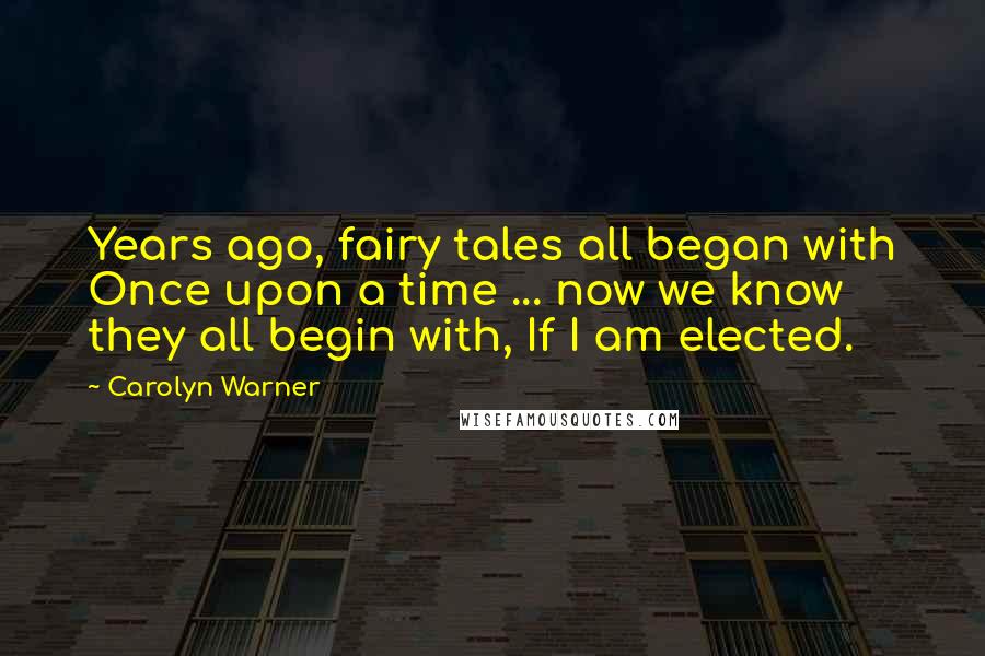 Carolyn Warner quotes: Years ago, fairy tales all began with Once upon a time ... now we know they all begin with, If I am elected.