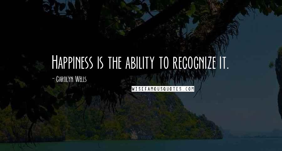 Carolyn Wells quotes: Happiness is the ability to recognize it.