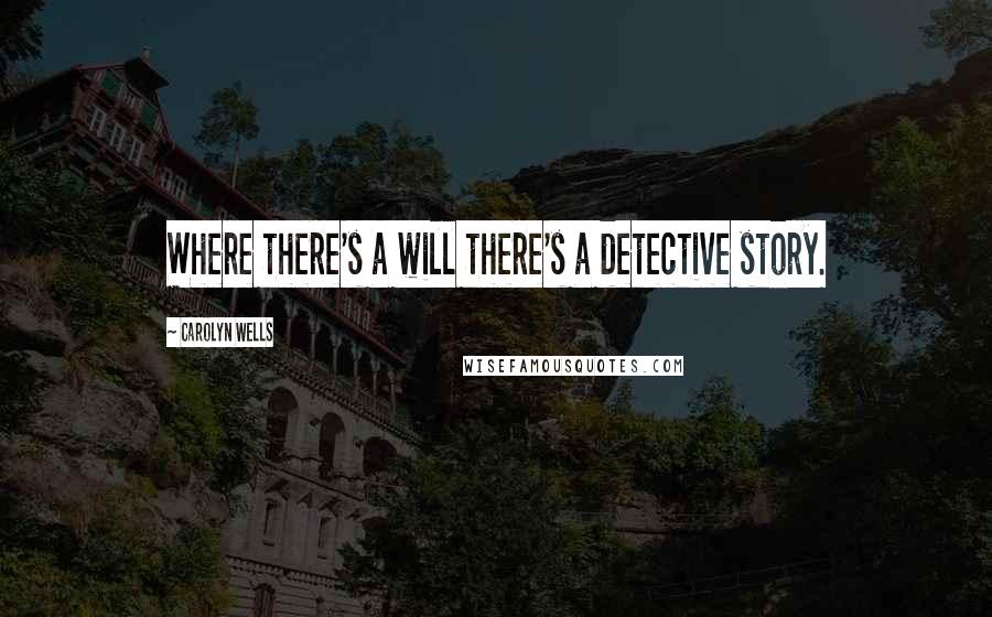 Carolyn Wells quotes: Where there's a will there's a detective story.