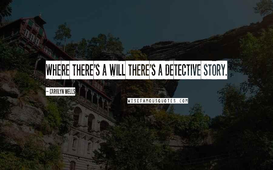 Carolyn Wells quotes: Where there's a will there's a detective story.