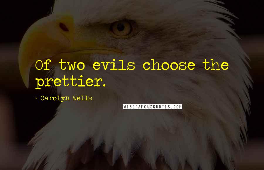 Carolyn Wells quotes: Of two evils choose the prettier.