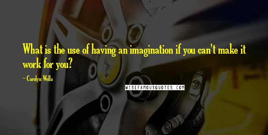 Carolyn Wells quotes: What is the use of having an imagination if you can't make it work for you?