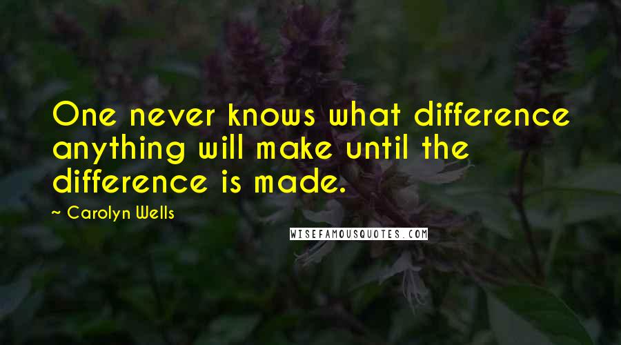 Carolyn Wells quotes: One never knows what difference anything will make until the difference is made.