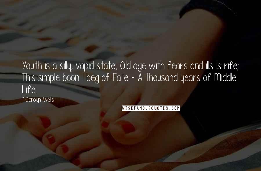 Carolyn Wells quotes: Youth is a silly, vapid state, Old age with fears and ills is rife; This simple boon I beg of Fate - A thousand years of Middle Life.