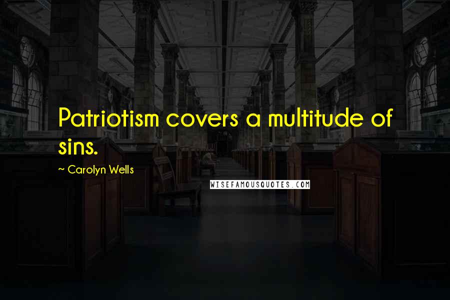 Carolyn Wells quotes: Patriotism covers a multitude of sins.