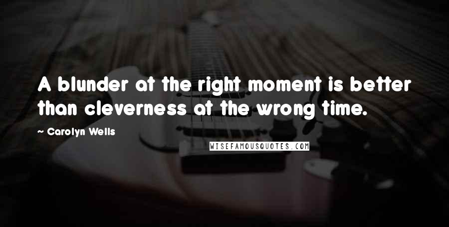 Carolyn Wells quotes: A blunder at the right moment is better than cleverness at the wrong time.
