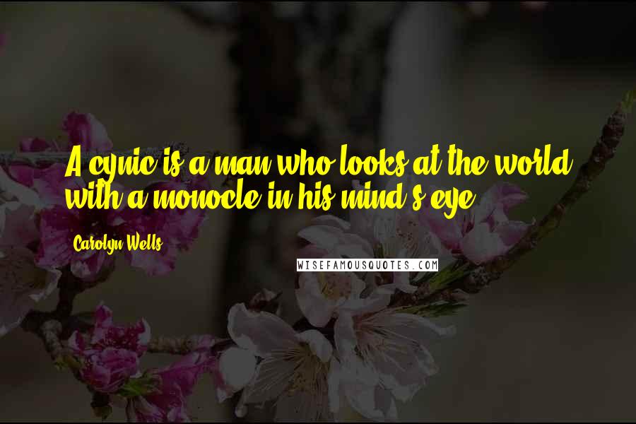 Carolyn Wells quotes: A cynic is a man who looks at the world with a monocle in his mind's eye.
