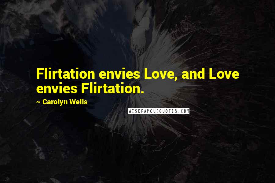Carolyn Wells quotes: Flirtation envies Love, and Love envies Flirtation.