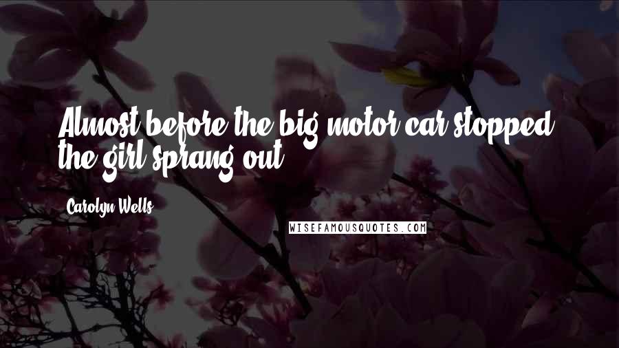 Carolyn Wells quotes: Almost before the big motor-car stopped, the girl sprang out.