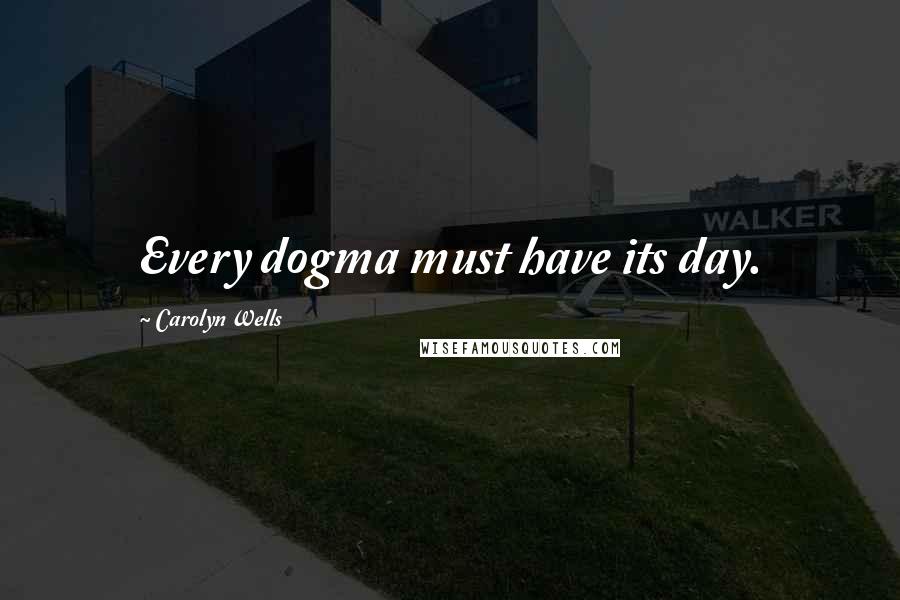 Carolyn Wells quotes: Every dogma must have its day.