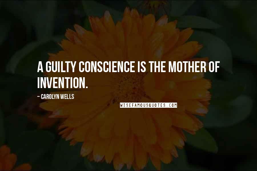 Carolyn Wells quotes: A guilty conscience is the mother of invention.