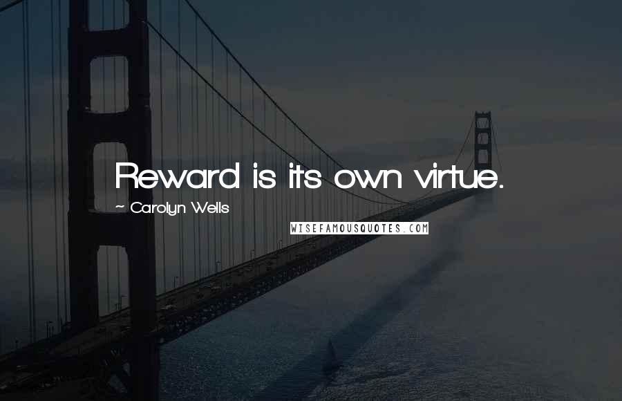 Carolyn Wells quotes: Reward is its own virtue.