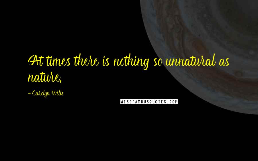 Carolyn Wells quotes: At times there is nothing so unnatural as nature.
