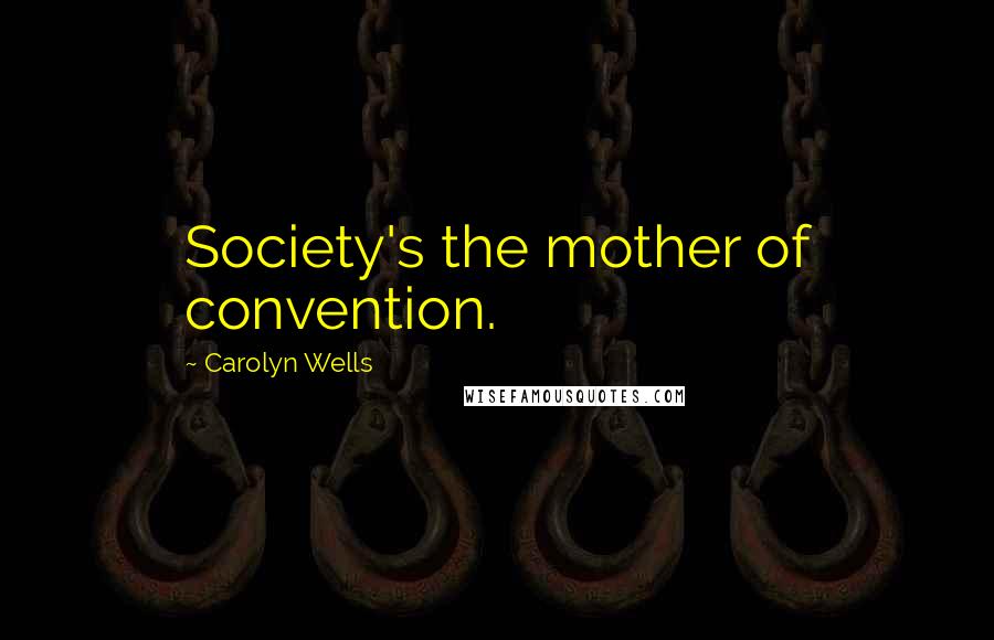 Carolyn Wells quotes: Society's the mother of convention.