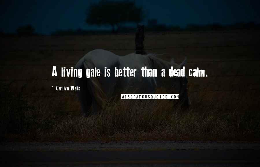 Carolyn Wells quotes: A living gale is better than a dead calm.