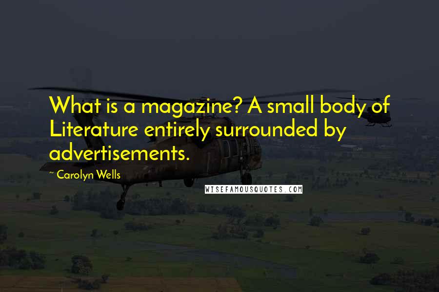 Carolyn Wells quotes: What is a magazine? A small body of Literature entirely surrounded by advertisements.