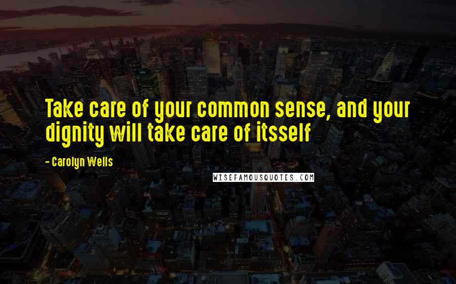 Carolyn Wells quotes: Take care of your common sense, and your dignity will take care of itsself