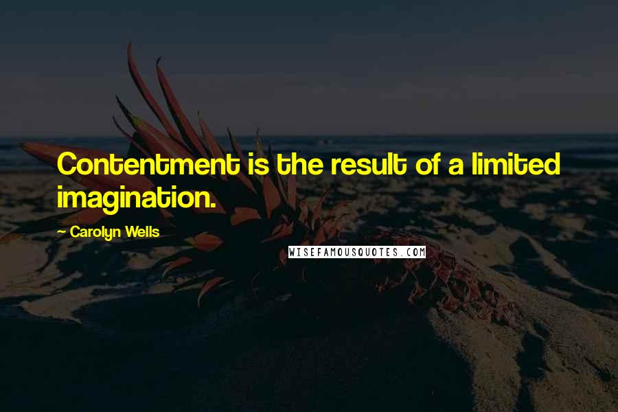 Carolyn Wells quotes: Contentment is the result of a limited imagination.