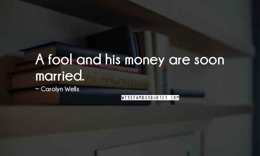 Carolyn Wells quotes: A fool and his money are soon married.