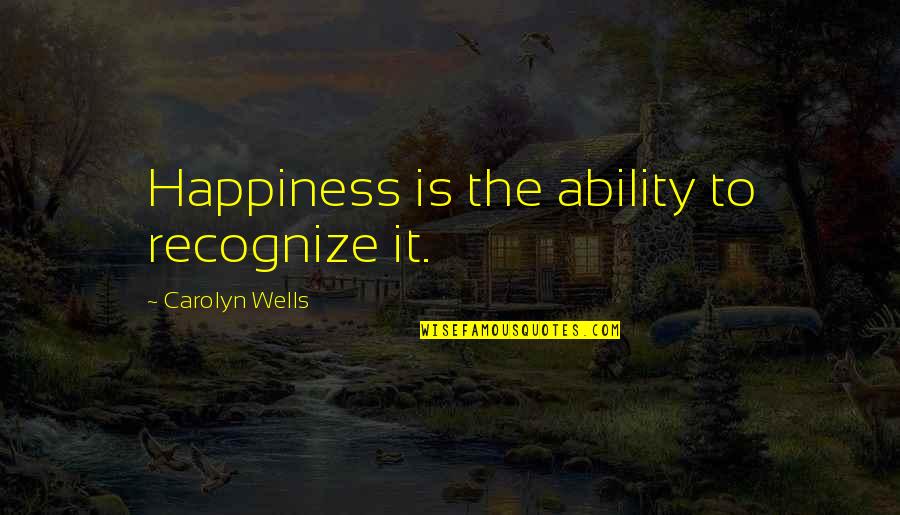 Carolyn Wells Quotes By Carolyn Wells: Happiness is the ability to recognize it.