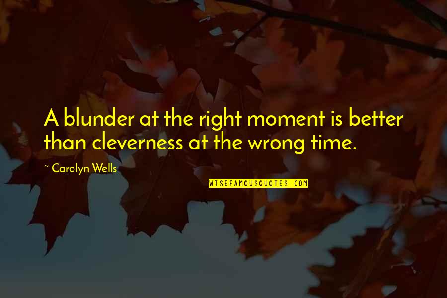Carolyn Wells Quotes By Carolyn Wells: A blunder at the right moment is better