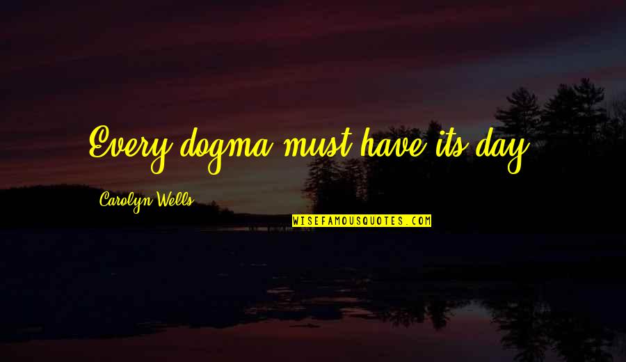 Carolyn Wells Quotes By Carolyn Wells: Every dogma must have its day.