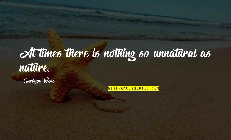 Carolyn Wells Quotes By Carolyn Wells: At times there is nothing so unnatural as