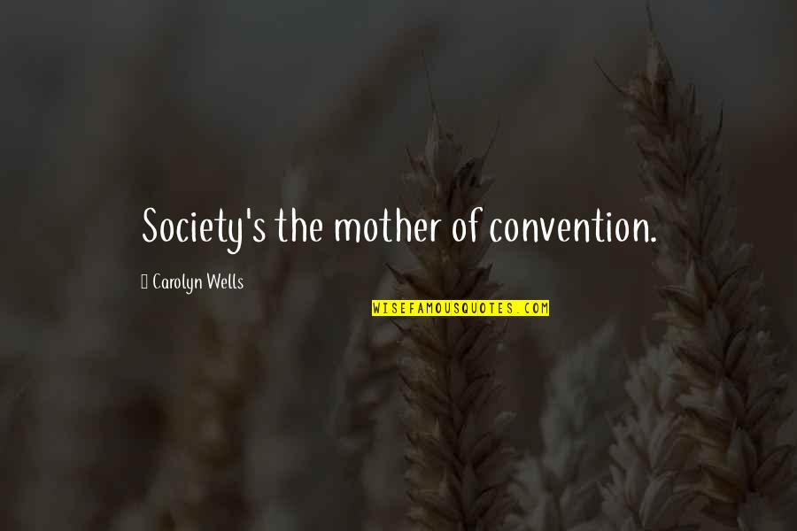 Carolyn Wells Quotes By Carolyn Wells: Society's the mother of convention.