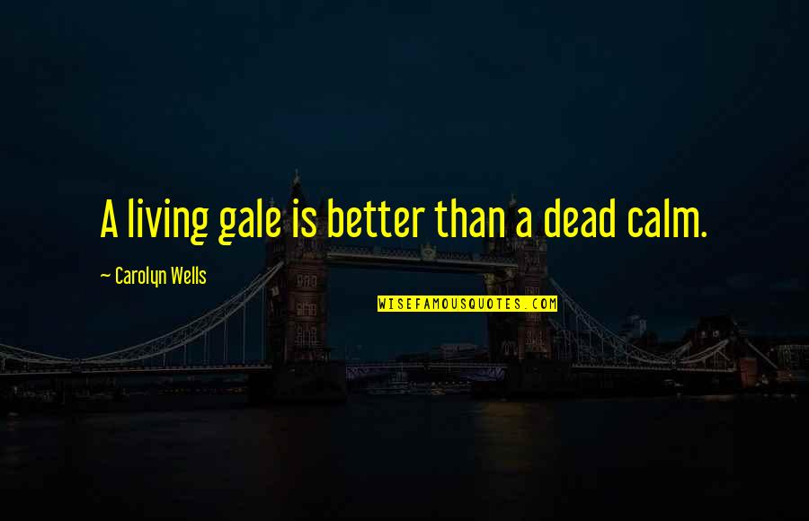 Carolyn Wells Quotes By Carolyn Wells: A living gale is better than a dead