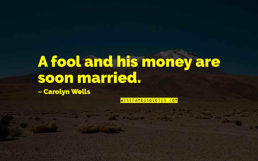 Carolyn Wells Quotes By Carolyn Wells: A fool and his money are soon married.