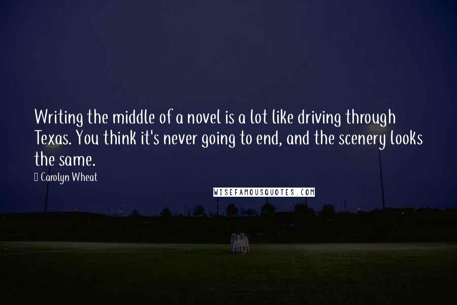 Carolyn Wheat quotes: Writing the middle of a novel is a lot like driving through Texas. You think it's never going to end, and the scenery looks the same. Carolyn Wheat quotes: Writing the middle of a novel is a lot like driving through Texas. You think it's never going to end, and the scenery looks the same.