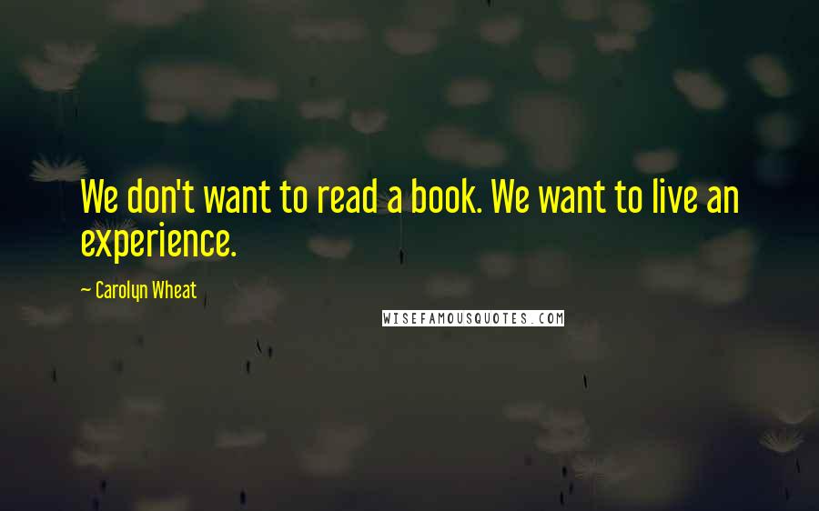 Carolyn Wheat quotes: We don't want to read a book. We want to live an experience.