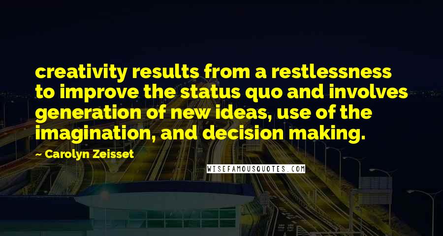 Carolyn Zeisset quotes: creativity results from a restlessness to improve the status quo and involves generation of new ideas, use of the imagination, and decision making. Carolyn Zeisset quotes: creativity results from a restlessness to improve the status quo and involves generation of new ideas, use of the imagination, and decision making.