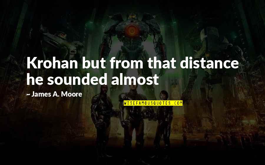 Carolynne Harris Quotes By James A. Moore: Krohan but from that distance he sounded almost Carolynne Harris Quotes By James A. Moore: Krohan but from that distance he sounded almost