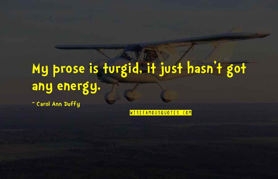Carolynne Quotes By Carol Ann Duffy: My prose is turgid, it just hasn't got Carolynne Quotes By Carol Ann Duffy: My prose is turgid, it just hasn't got
