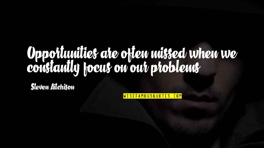 Caromy Gonzalez Quotes By Steven Aitchison: Opportunities are often missed when we constantly focus