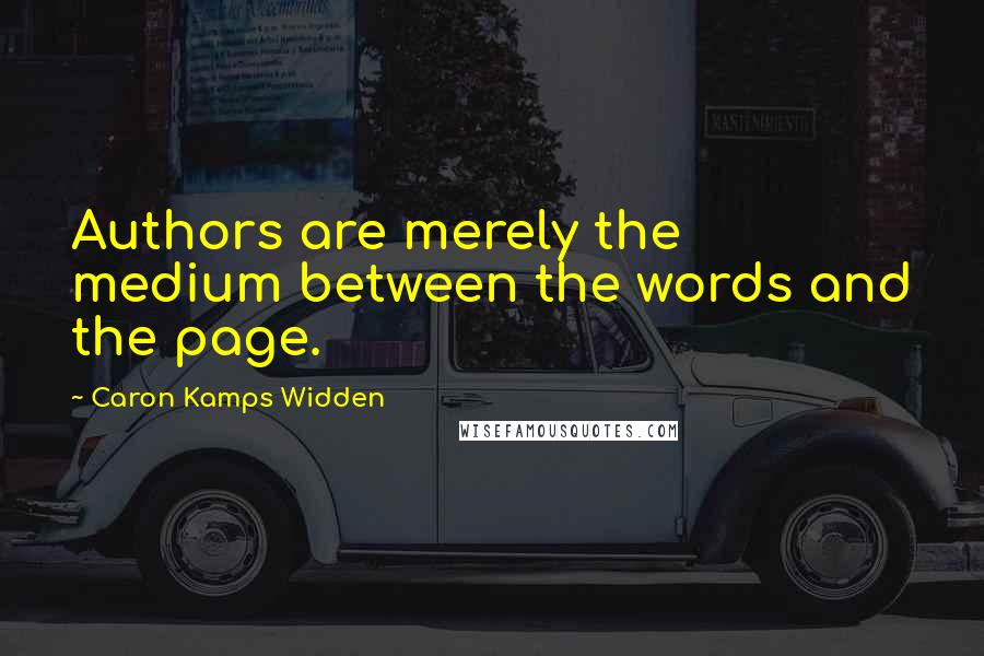 Caron Kamps Widden quotes: Authors are merely the medium between the words and the page.